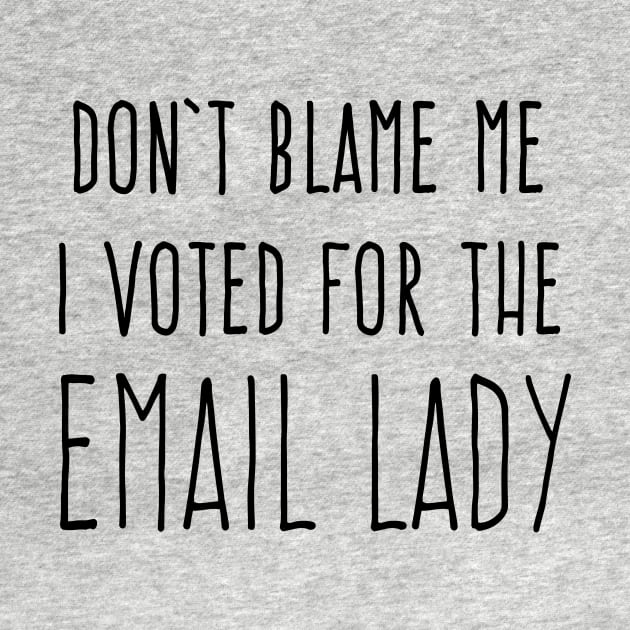 DON'T BLAME ME I VOTED FOR THE EMAIL LADY by Scarebaby